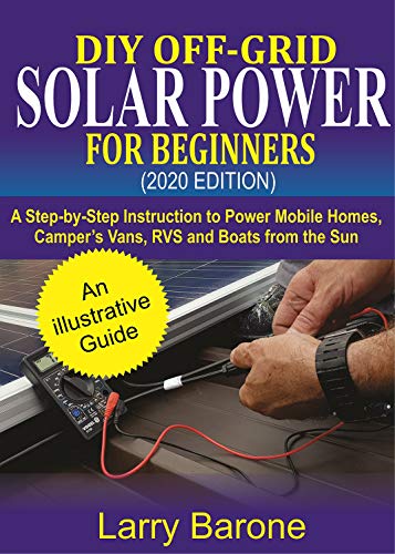 DIY Off-Grid Solar Power For Beginners (2020 Edition): A step-by-step instruction to Power Mobile Homes, Camper’s Vans, RVS and Boats from the sun